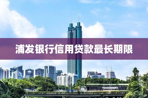 浦发银行信用贷款最长期限