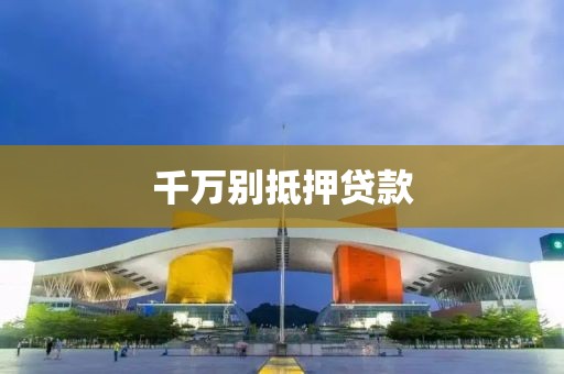千万别抵押贷款