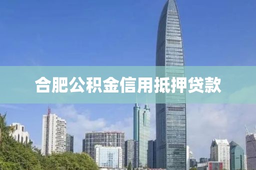 合肥公积金信用抵押贷款