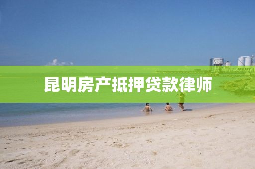 昆明房产抵押贷款律师