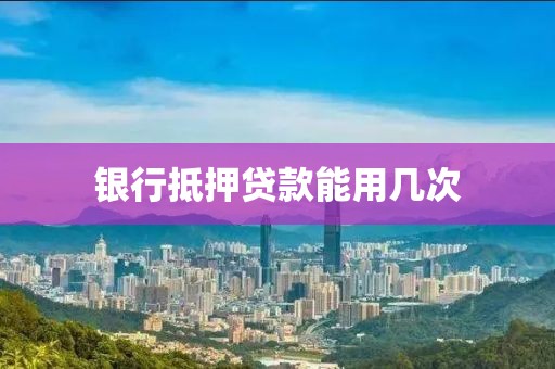 银行抵押贷款能用几次