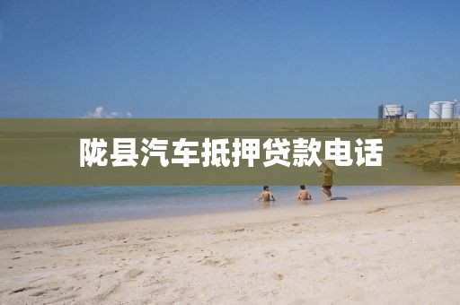 陇县汽车抵押贷款电话