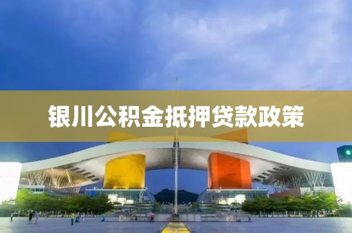 银川公积金抵押贷款政策