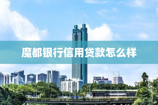 魔都银行信用贷款怎么样