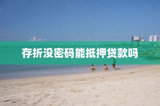 存折没密码能抵押贷款吗