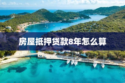 房屋抵押贷款8年怎么算