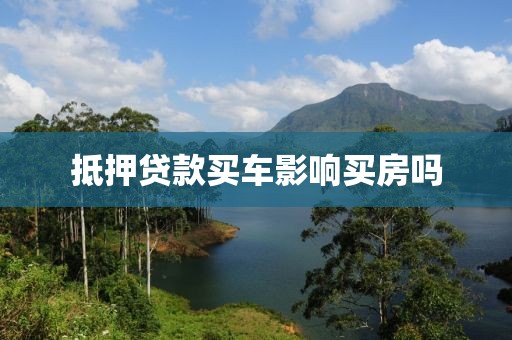 抵押贷款买车影响买房吗