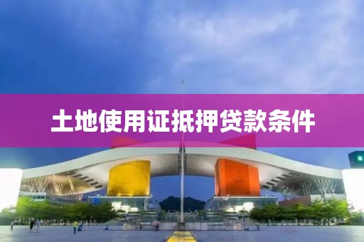 土地使用证抵押贷款条件
