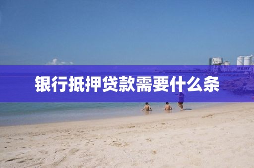 银行抵押贷款需要什么条