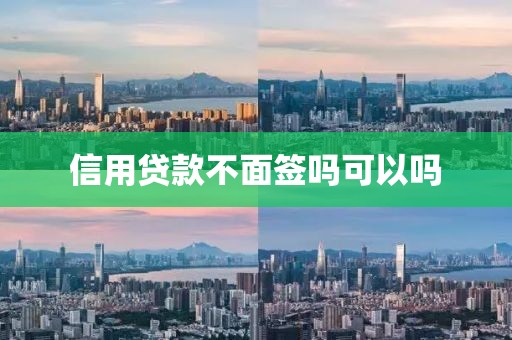 信用贷款不面签吗可以吗