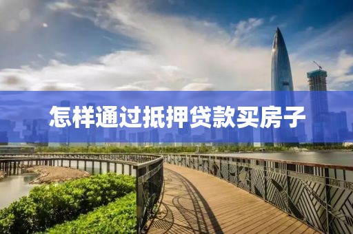 怎样通过抵押贷款买房子