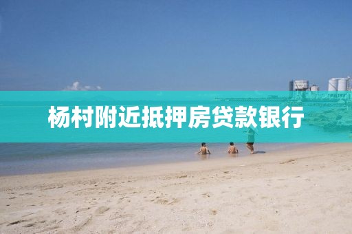 杨村附近抵押房贷款银行