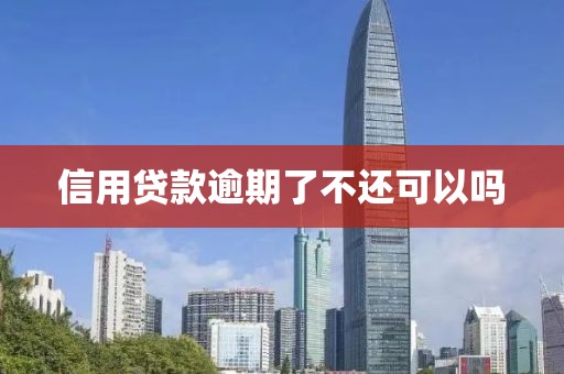 信用贷款逾期了不还可以吗