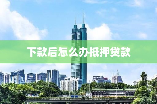 下款后怎么办抵押贷款