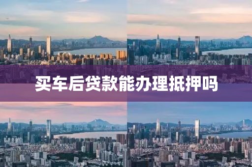 买车后贷款能办理抵押吗