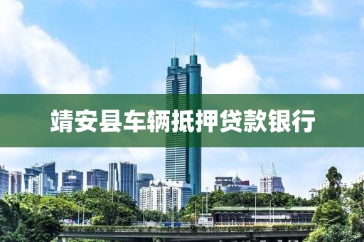 靖安县车辆抵押贷款银行