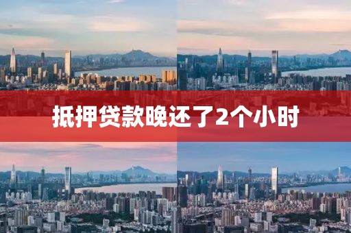 抵押贷款晚还了2个小时