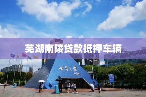 芜湖南陵贷款抵押车辆