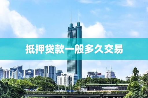 抵押贷款一般多久交易