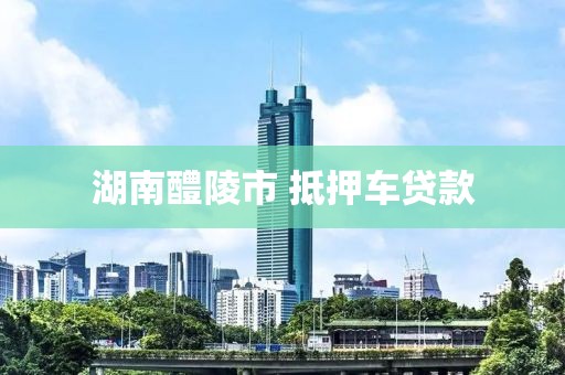 湖南醴陵市 抵押车贷款
