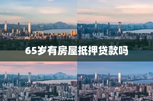 65岁有房屋抵押贷款吗