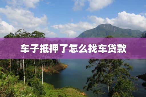 车子抵押了怎么找车贷款