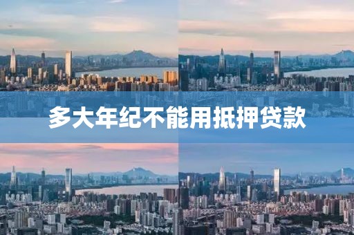 多大年纪不能用抵押贷款