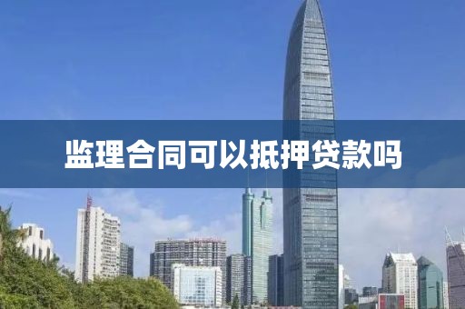 监理合同可以抵押贷款吗
