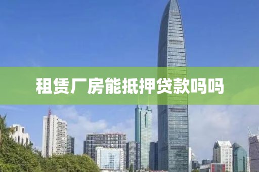 租赁厂房能抵押贷款吗吗