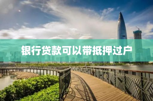 银行贷款可以带抵押过户