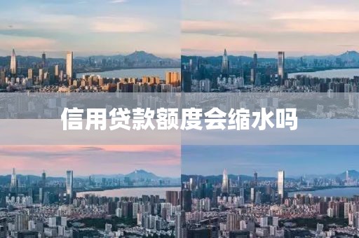 信用贷款额度会缩水吗