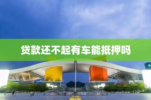 贷款还不起有车能抵押吗