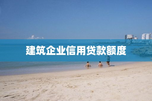 建筑企业信用贷款额度