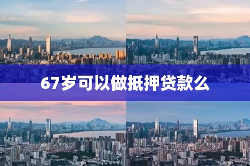 67岁可以做抵押贷款么
