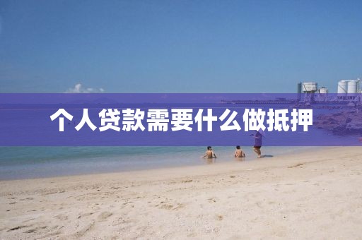 个人贷款需要什么做抵押