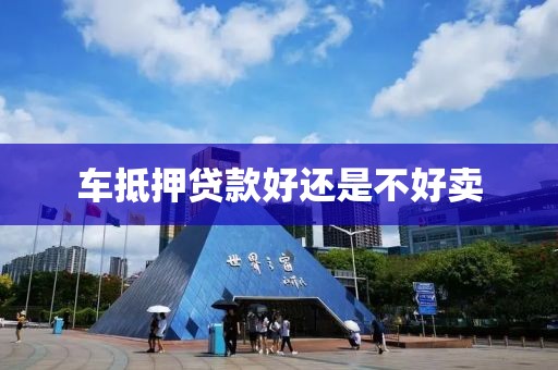 车抵押贷款好还是不好卖