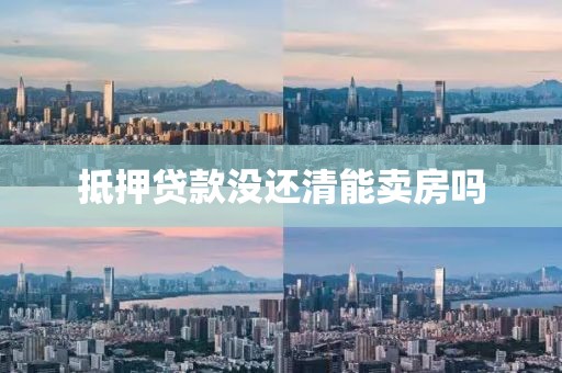抵押贷款没还清能卖房吗
