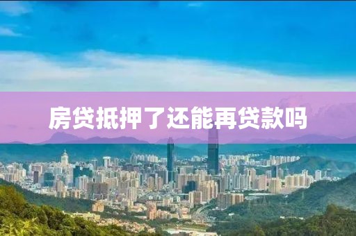 房贷抵押了还能再贷款吗