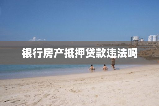 银行房产抵押贷款违法吗