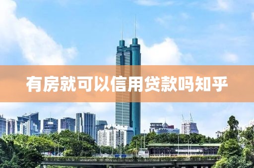 有房就可以信用贷款吗知乎