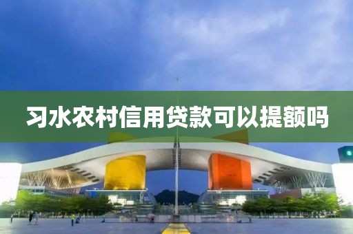 习水农村信用贷款可以提额吗