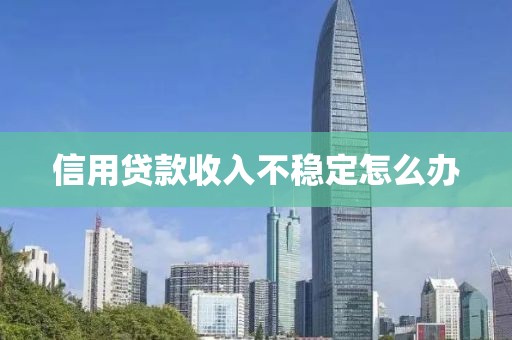 信用贷款收入不稳定怎么办
