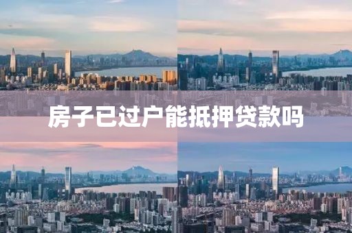 房子已过户能抵押贷款吗