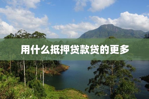 用什么抵押贷款贷的更多
