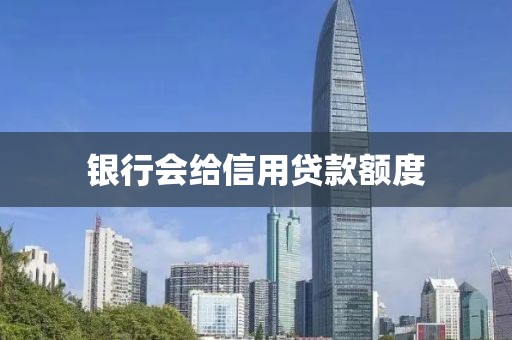 银行会给信用贷款额度