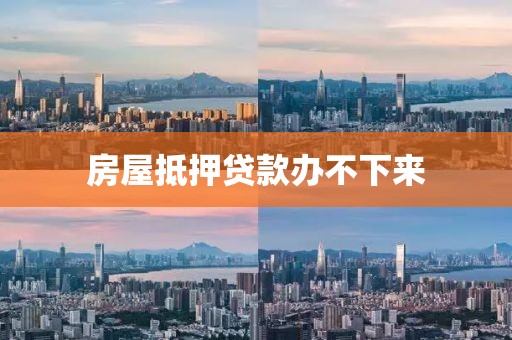 房屋抵押贷款办不下来