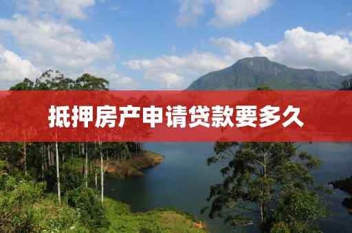 抵押房产申请贷款要多久