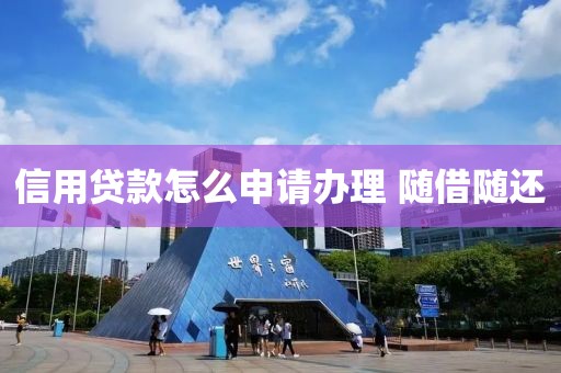 信用贷款怎么申请办理 随借随还