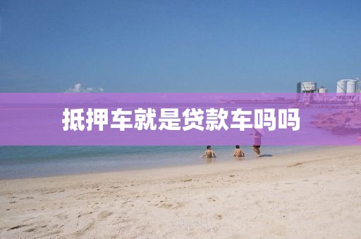 抵押车就是贷款车吗吗