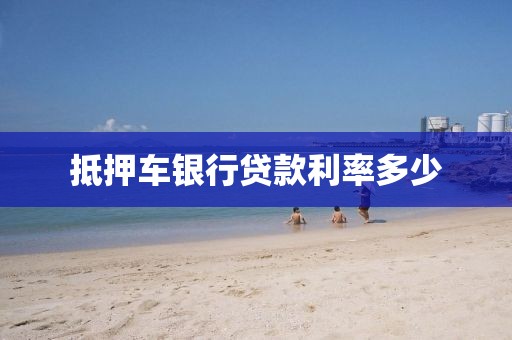 抵押车银行贷款利率多少